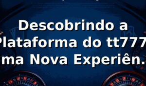 Descobrindo a Plataforma do tt777: Uma Nova Experiência de Apostas 🎰