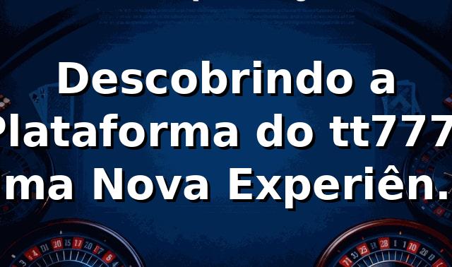 Descobrindo a Plataforma do tt777: Uma Nova Experiência de Apostas 🎰