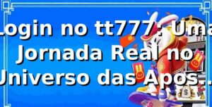 Login no tt777: Uma Jornada Real no Universo das Apostas Online 🚀