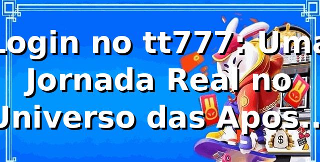 Login no tt777: Uma Jornada Real no Universo das Apostas Online 🚀 1 Login no tt777: Uma Jornada Real no Universo das Apostas Online 🚀